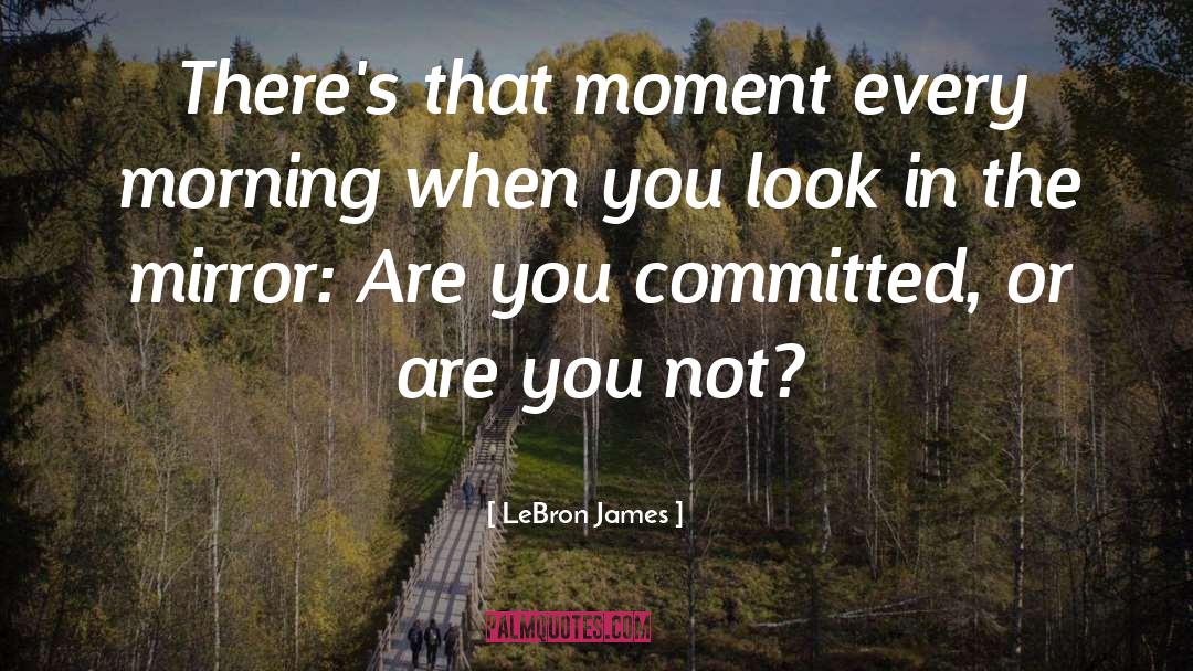 LeBron James Quotes: There's that moment every morning