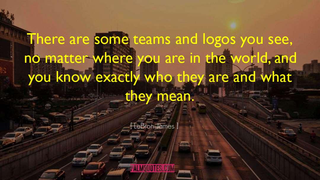 LeBron James Quotes: There are some teams and