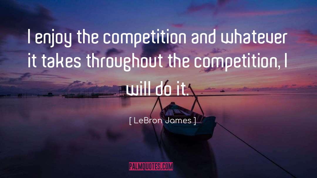 LeBron James Quotes: I enjoy the competition and