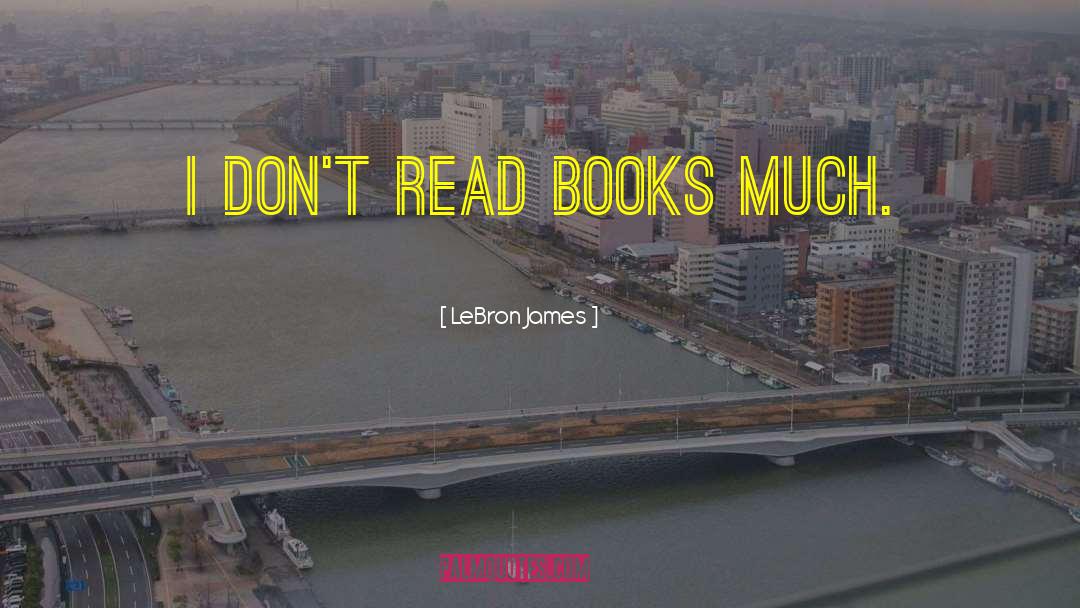 LeBron James Quotes: I don't read books much.