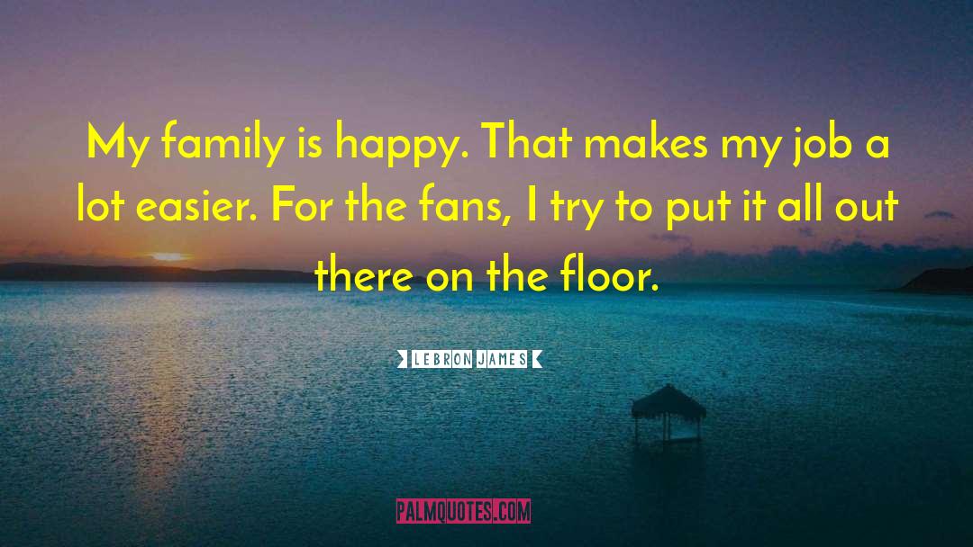 LeBron James Quotes: My family is happy. That