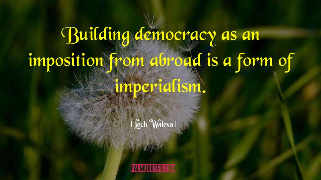 Lech Walesa Quotes: Building democracy as an imposition