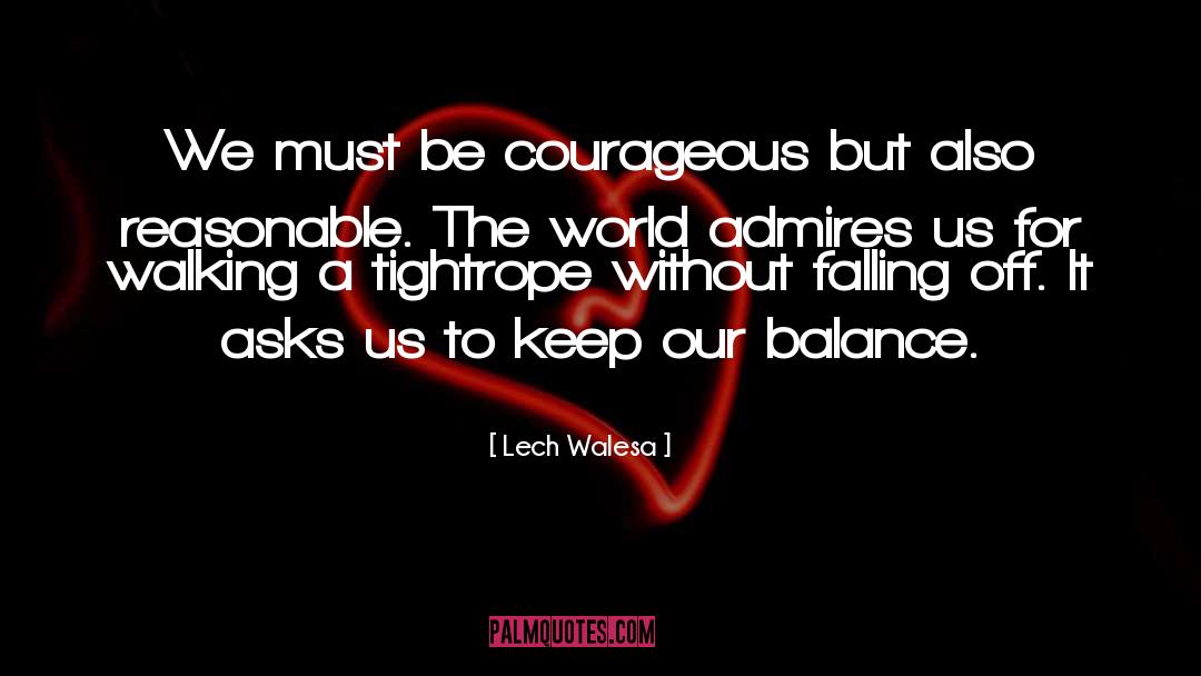 Lech Walesa Quotes: We must be courageous but