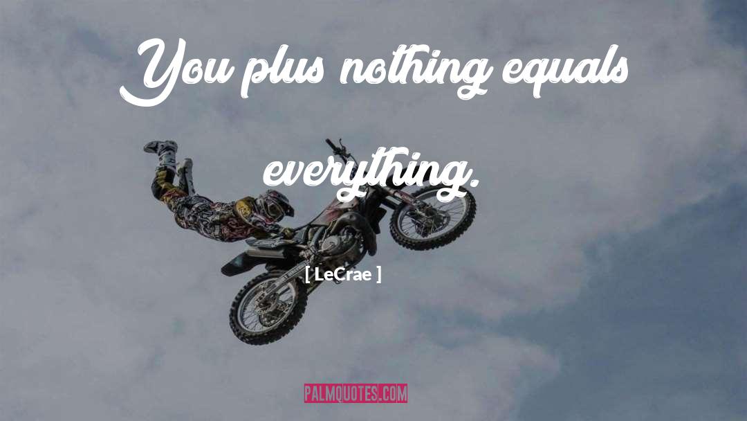 LeCrae Quotes: You plus nothing equals everything.