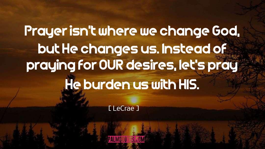 LeCrae Quotes: Prayer isn't where we change
