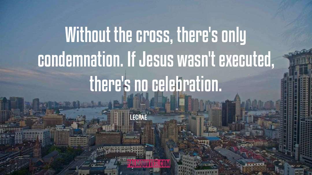 LeCrae Quotes: Without the cross, there's only