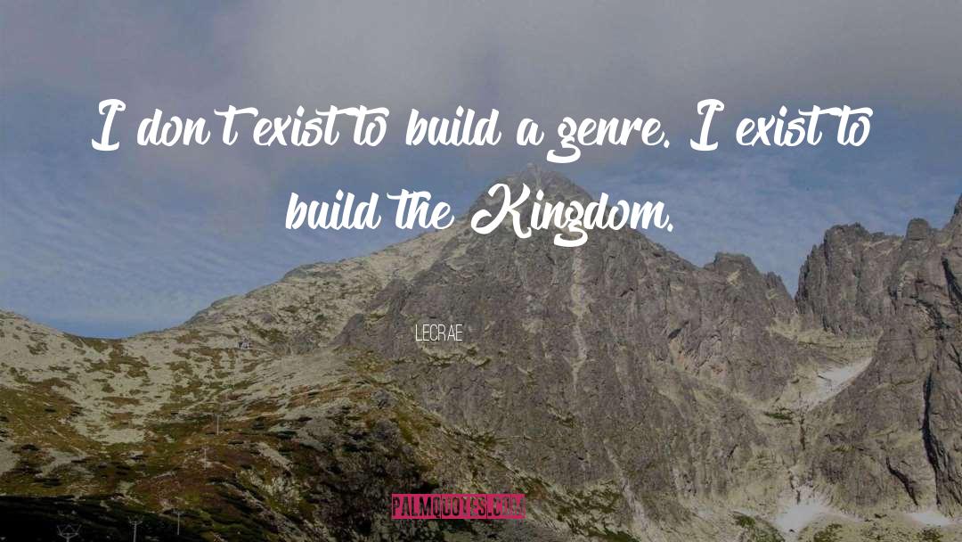 LeCrae Quotes: I don't exist to build