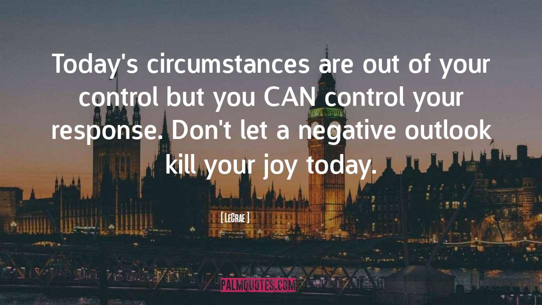 LeCrae Quotes: Today's circumstances are out of