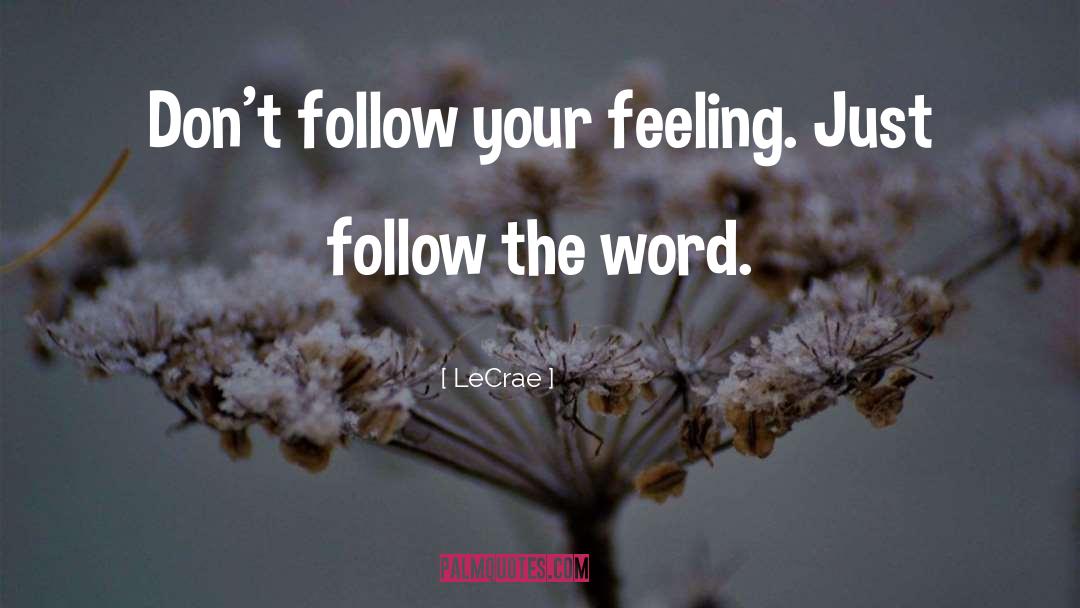 LeCrae Quotes: Don't follow your feeling. Just