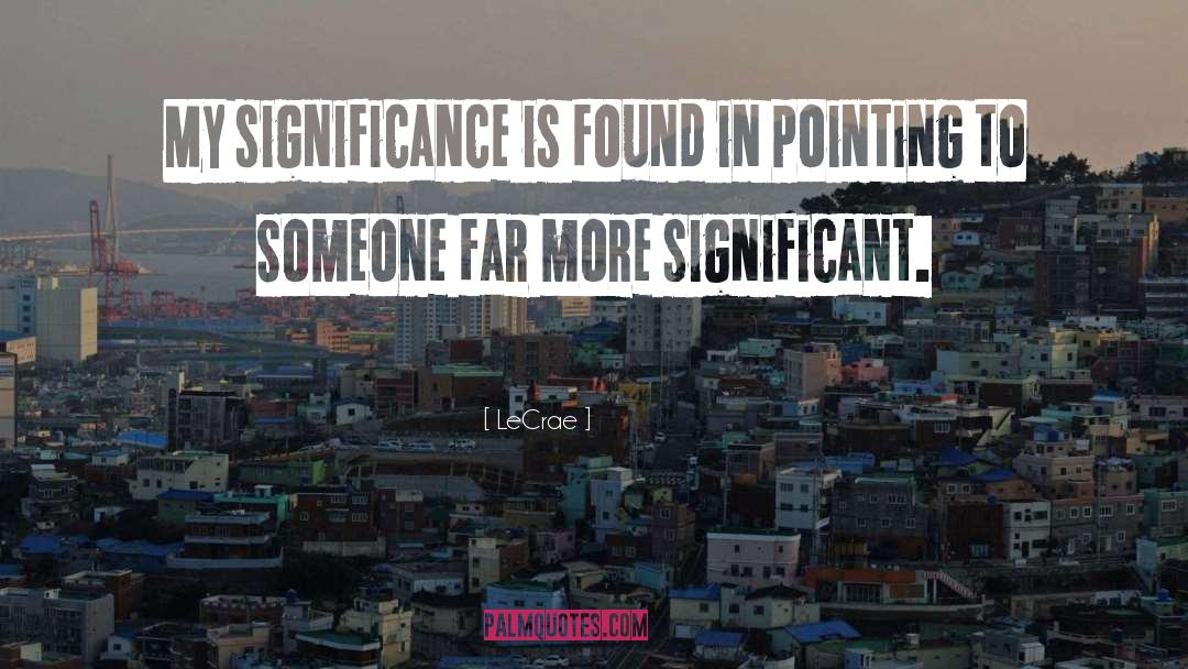 LeCrae Quotes: My significance is found in