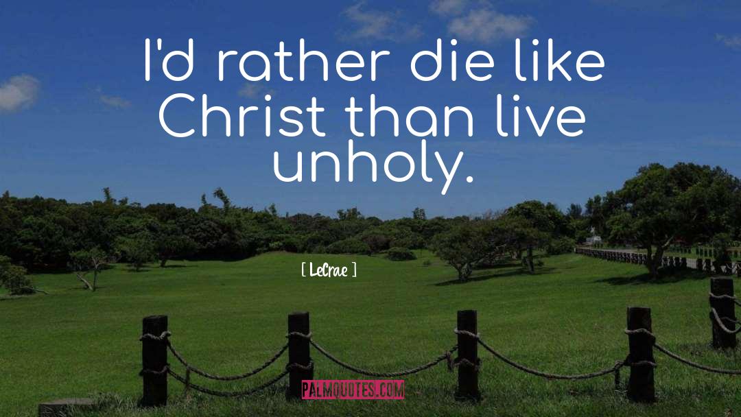 LeCrae Quotes: I'd rather die like Christ