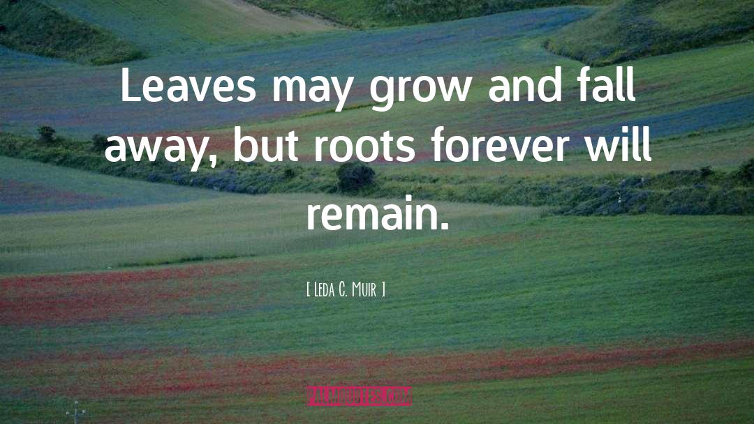 Leda C. Muir Quotes: Leaves may grow and fall