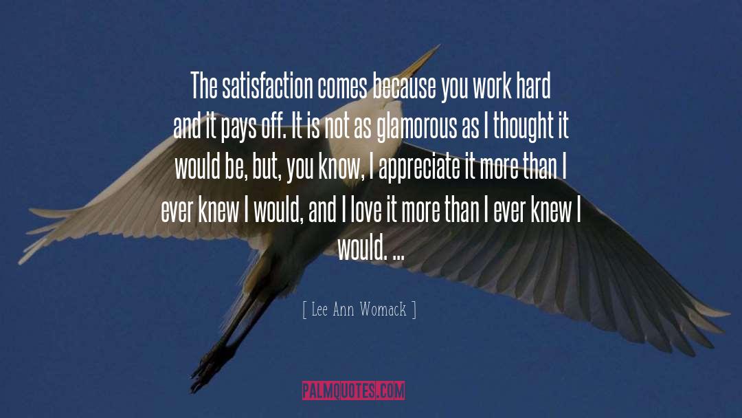 Lee Ann Womack Quotes: The satisfaction comes because you