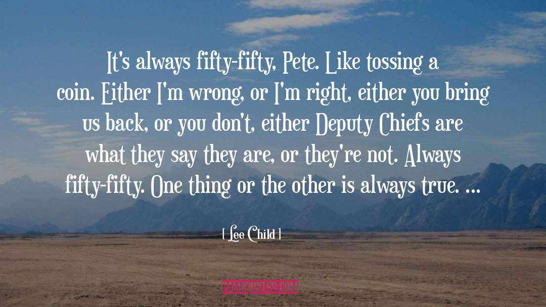 Lee Child Quotes: It's always fifty-fifty, Pete. Like