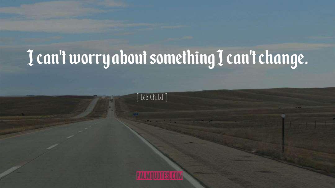 Lee Child Quotes: I can't worry about something