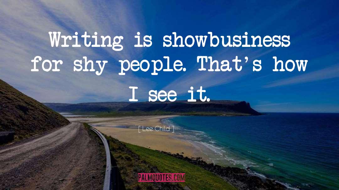 Lee Child Quotes: Writing is showbusiness for shy