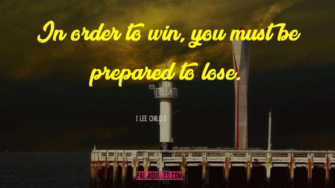 Lee Child Quotes: In order to win, you