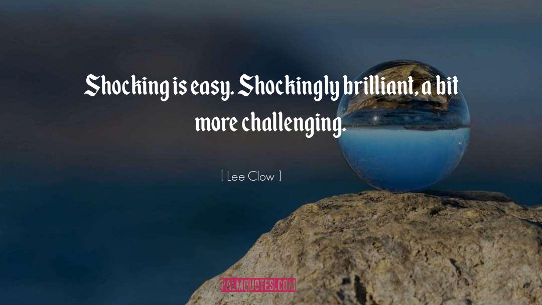 Lee Clow Quotes: Shocking is easy. Shockingly brilliant,