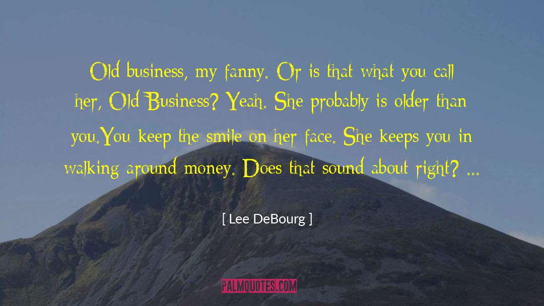 Lee DeBourg Quotes: Old business, my fanny. Or