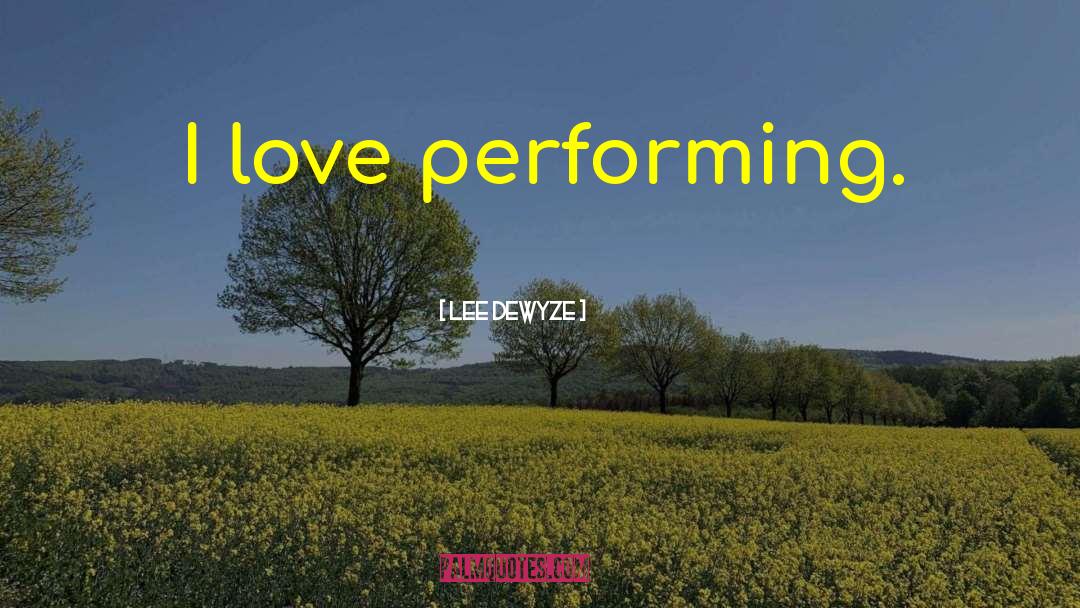 Lee DeWyze Quotes: I love performing.