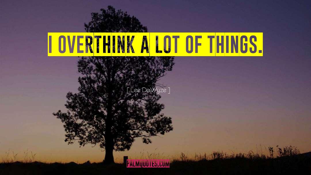 Lee DeWyze Quotes: I overthink a lot of
