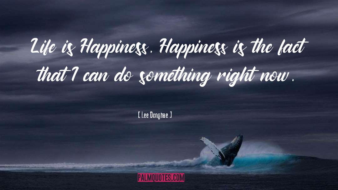 Lee Donghae Quotes: Life is Happiness. Happiness is