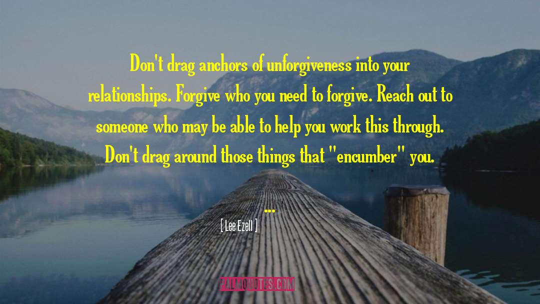 Lee Ezell Quotes: Don't drag anchors of unforgiveness
