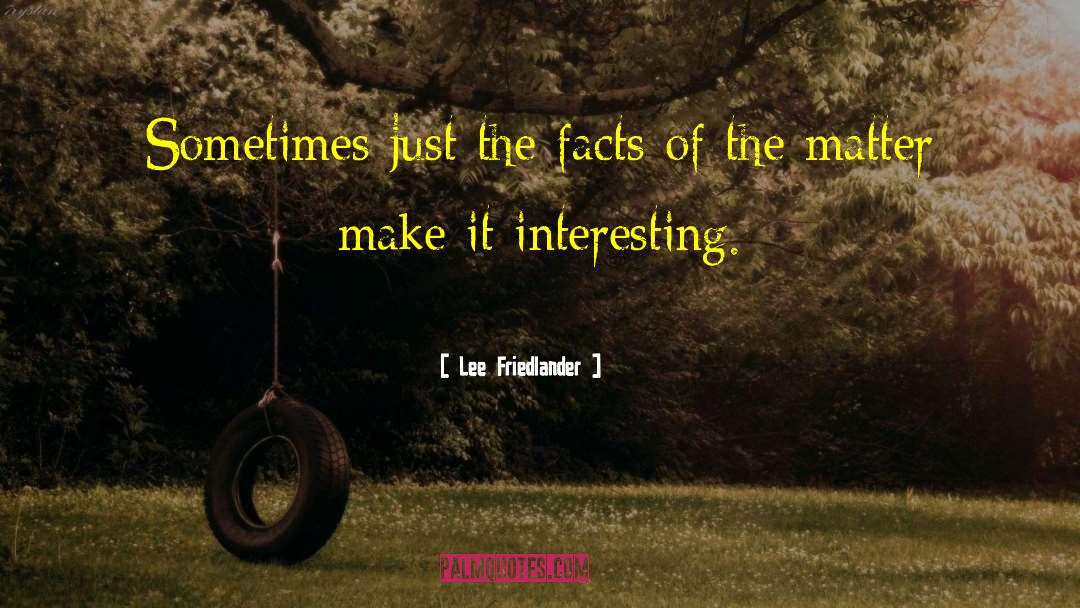 Lee Friedlander Quotes: Sometimes just the facts of