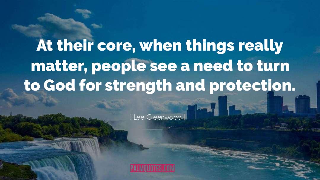 Lee Greenwood Quotes: At their core, when things