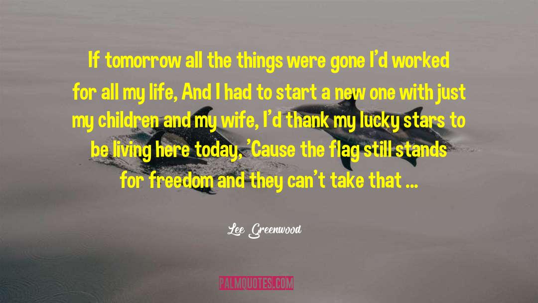 Lee Greenwood Quotes: If tomorrow all the things