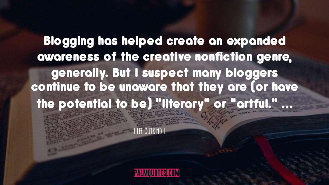 Lee Gutkind Quotes: Blogging has helped create an