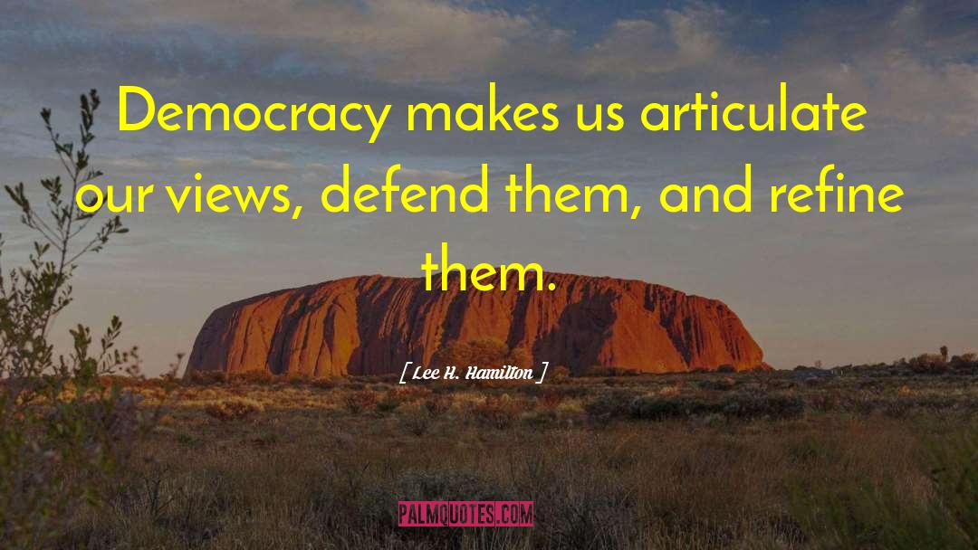 Lee H. Hamilton Quotes: Democracy makes us articulate our