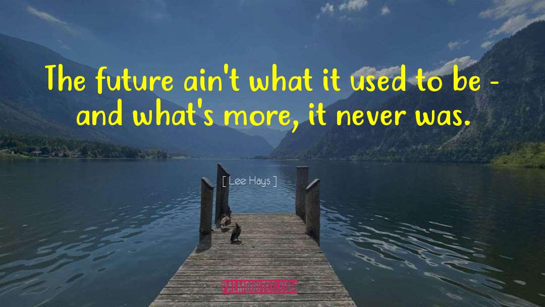 Lee Hays Quotes: The future ain't what it