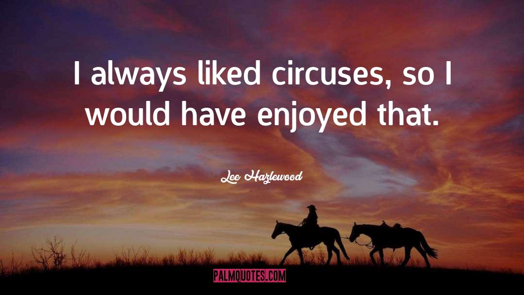 Lee Hazlewood Quotes: I always liked circuses, so