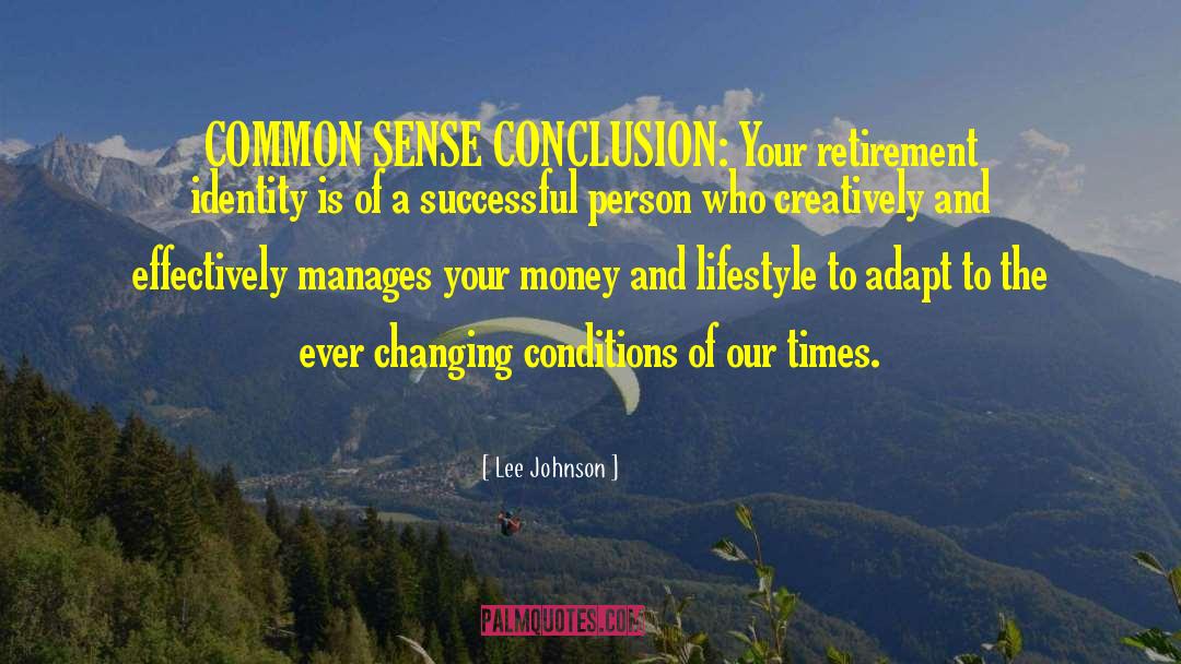 Lee Johnson Quotes: COMMON SENSE CONCLUSION: Your retirement