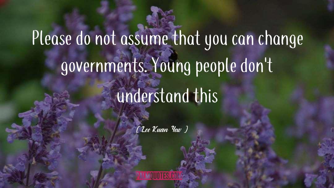 Lee Kuan Yew Quotes: Please do not assume that