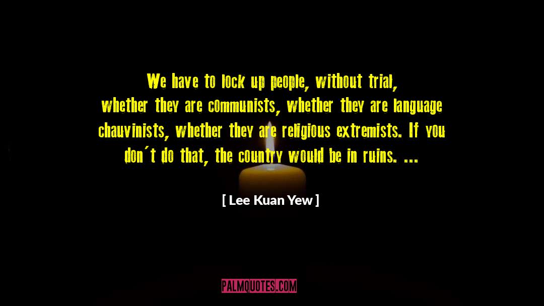 Lee Kuan Yew Quotes: We have to lock up