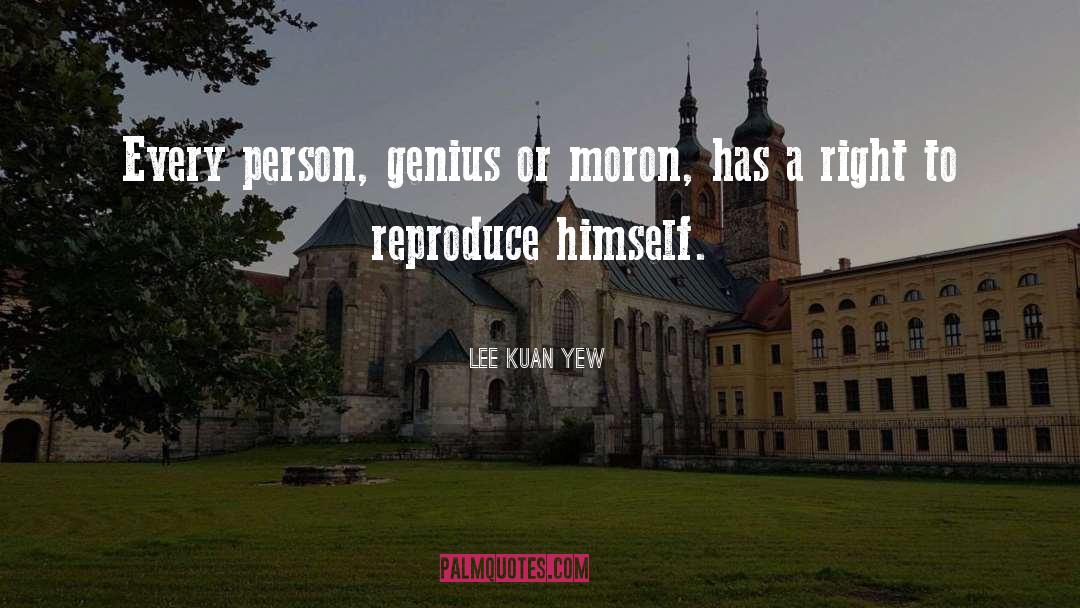 Lee Kuan Yew Quotes: Every person, genius or moron,