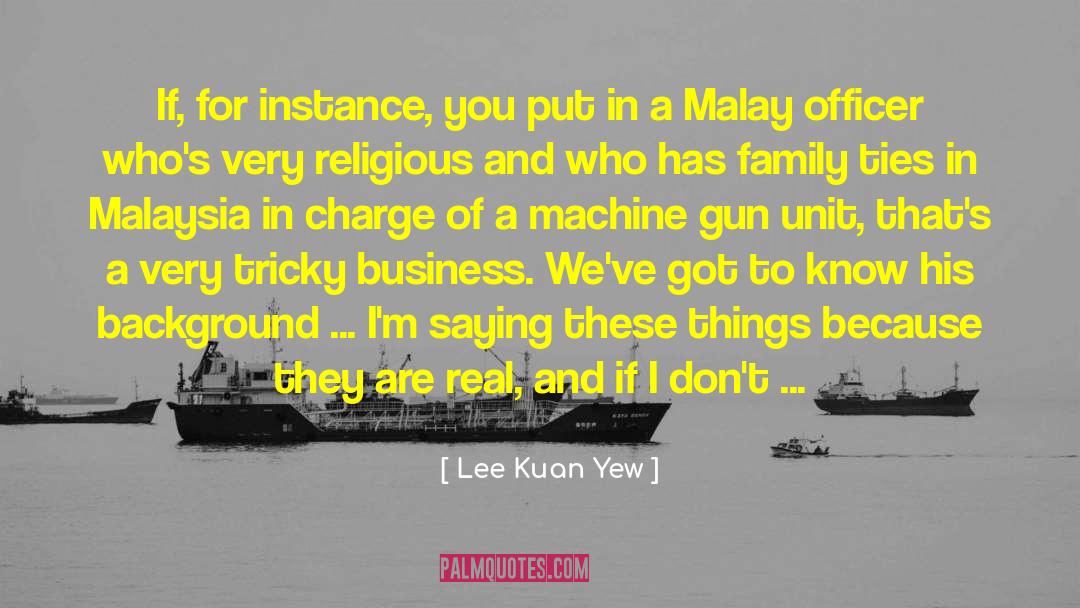 Lee Kuan Yew Quotes: If, for instance, you put
