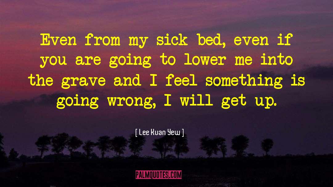 Lee Kuan Yew Quotes: Even from my sick bed,