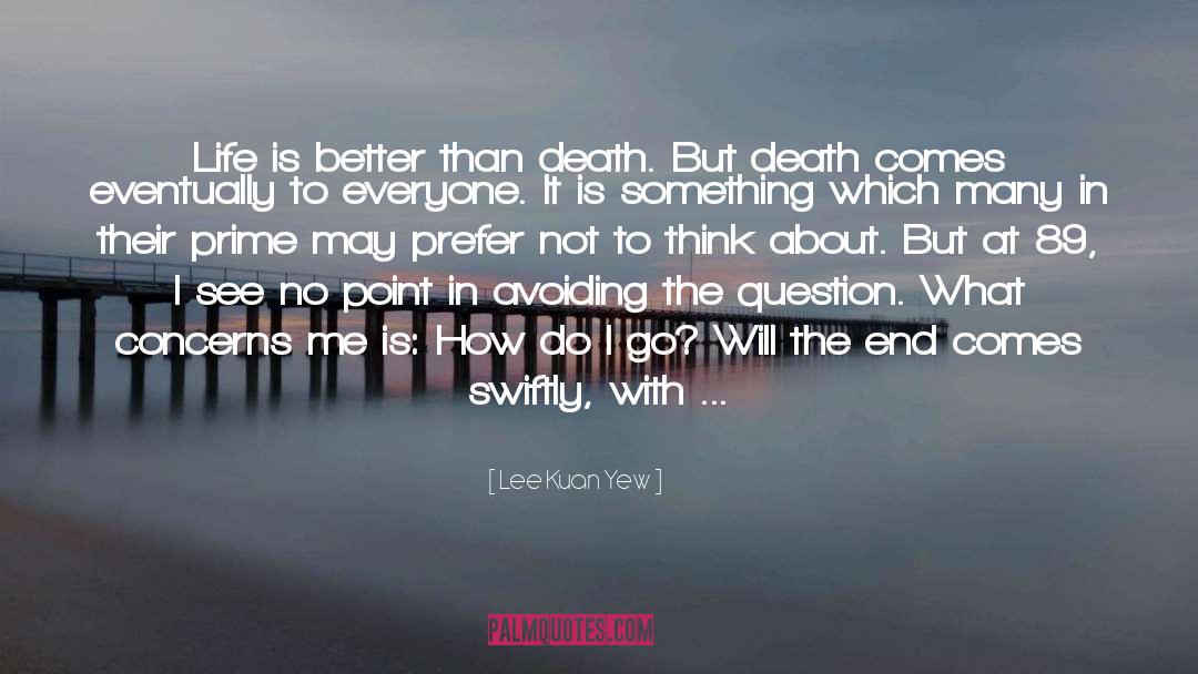 Lee Kuan Yew Quotes: Life is better than death.