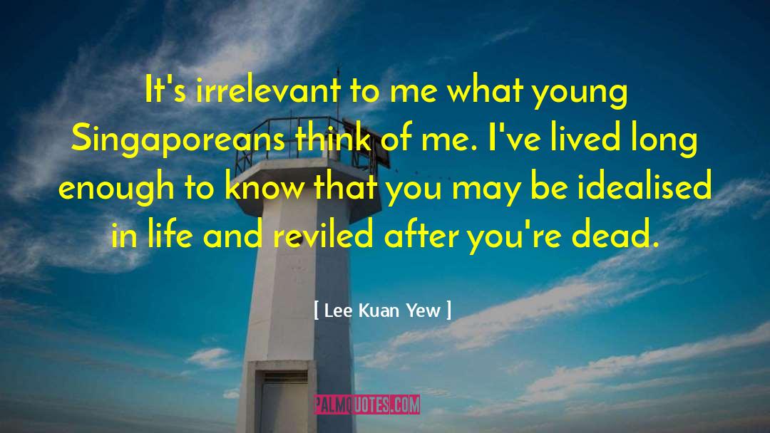 Lee Kuan Yew Quotes: It's irrelevant to me what