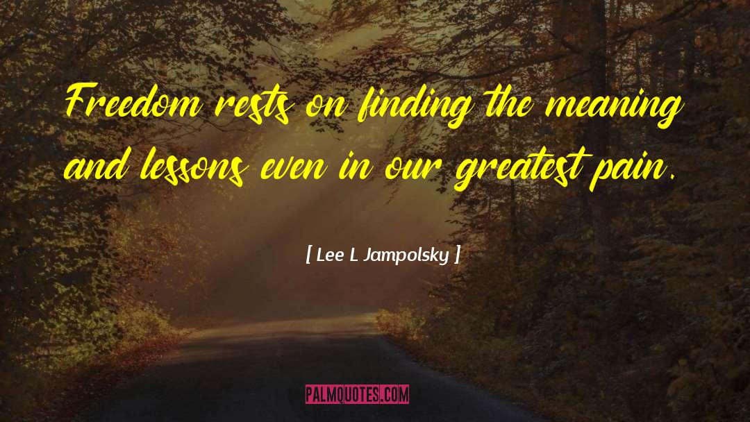 Lee L Jampolsky Quotes: Freedom rests on finding the