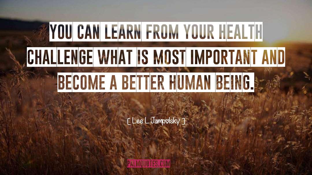 Lee L Jampolsky Quotes: You can learn from your