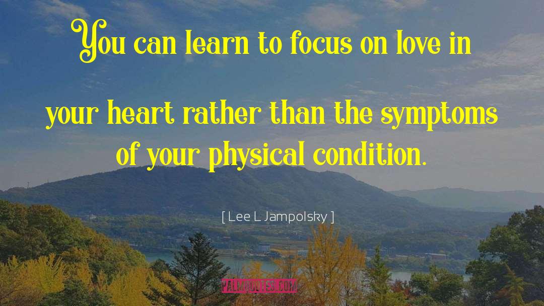 Lee L Jampolsky Quotes: You can learn to focus