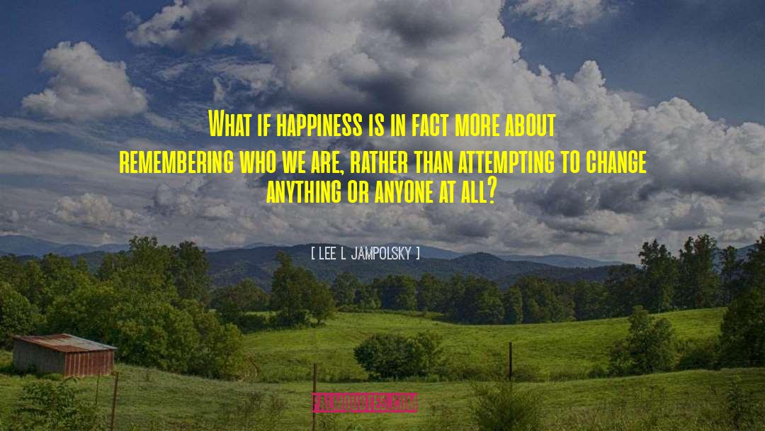 Lee L Jampolsky Quotes: What if happiness is in