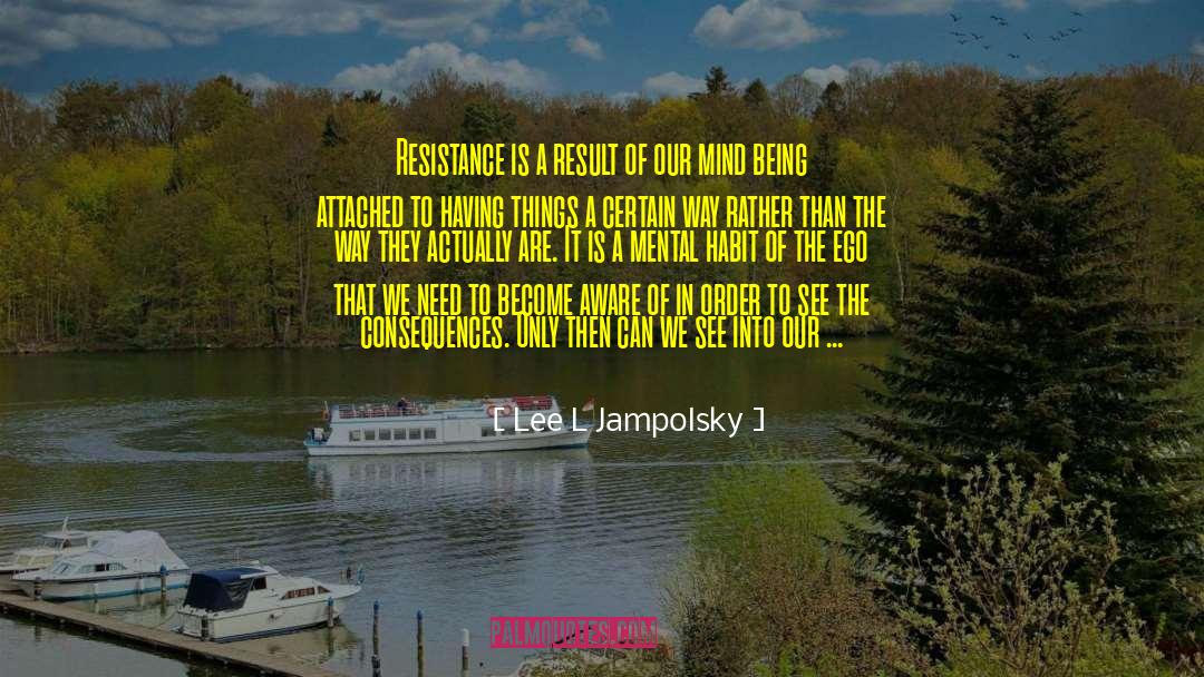 Lee L Jampolsky Quotes: Resistance is a result of