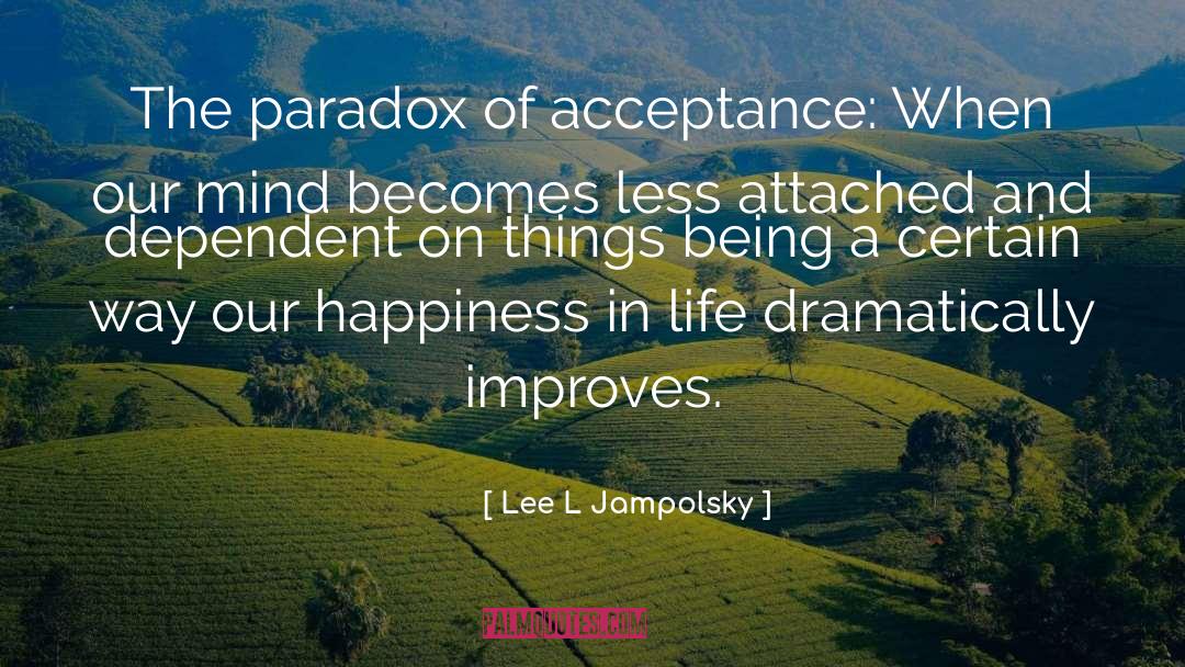 Lee L Jampolsky Quotes: The paradox of acceptance: When