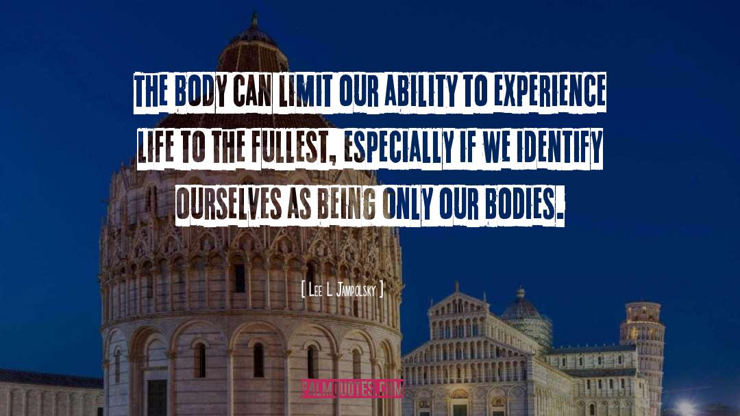 Lee L Jampolsky Quotes: The body can limit our