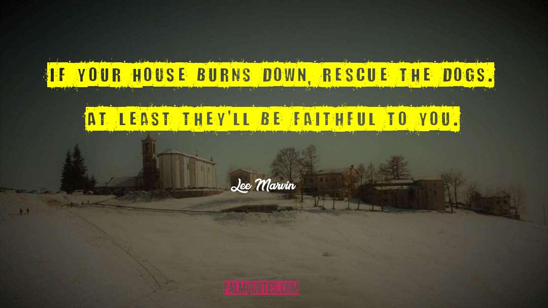 Lee Marvin Quotes: If your house burns down,